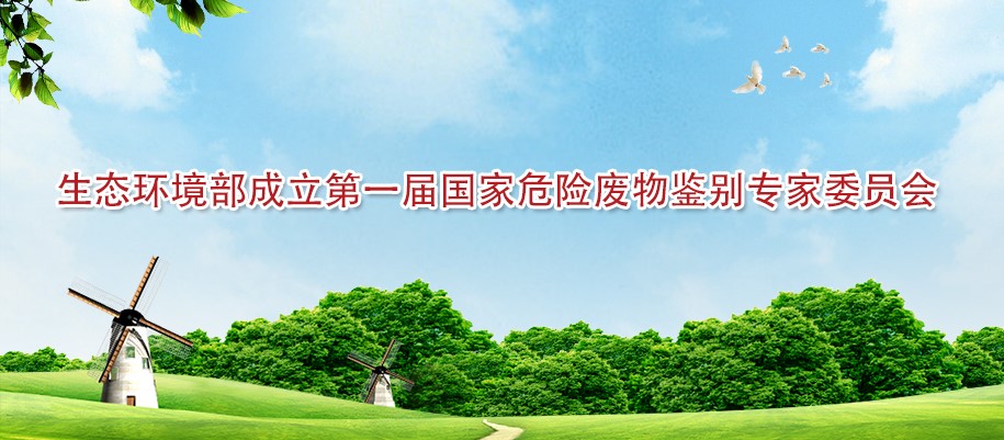 生態環境部！成立第一屆（jiè）國家危（wēi）險廢物（wù）鑒別（bié）專家委員會