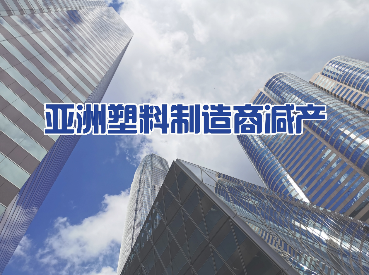 產能強勁擴張擠壓利潤率，亞洲塑料製造商減產（chǎn）